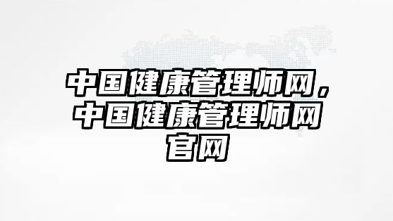 中國健康管理師網(wǎng)，中國健康管理師網(wǎng)官網(wǎng)