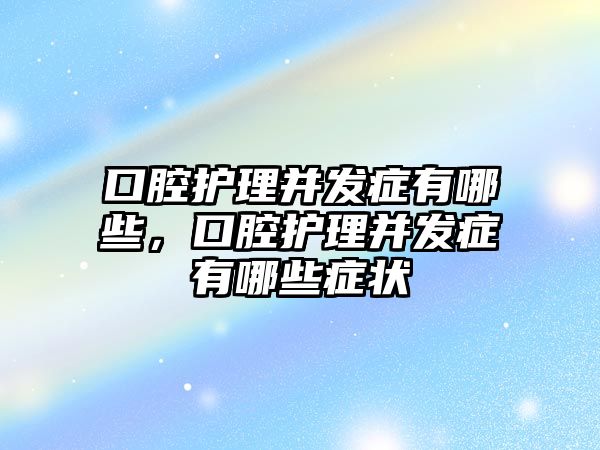 口腔護理并發(fā)癥有哪些，口腔護理并發(fā)癥有哪些癥狀