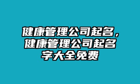 健康管理公司起名，健康管理公司起名字大全免費