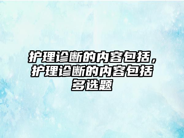 護(hù)理診斷的內(nèi)容包括，護(hù)理診斷的內(nèi)容包括多選題