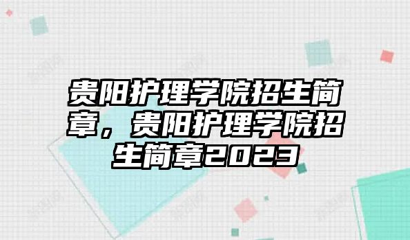 貴陽護(hù)理學(xué)院招生簡章，貴陽護(hù)理學(xué)院招生簡章2023