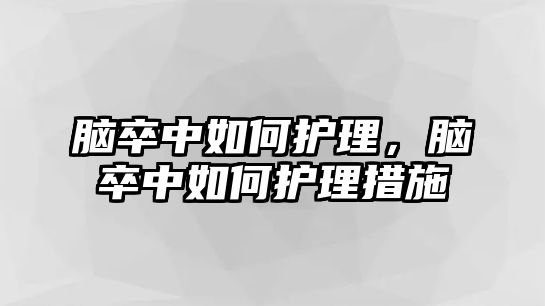 腦卒中如何護(hù)理，腦卒中如何護(hù)理措施