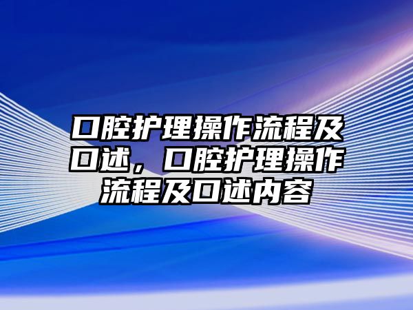 口腔護理操作流程及口述，口腔護理操作流程及口述內(nèi)容