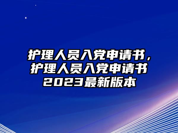 護(hù)理人員入黨申請(qǐng)書，護(hù)理人員入黨申請(qǐng)書2023最新版本