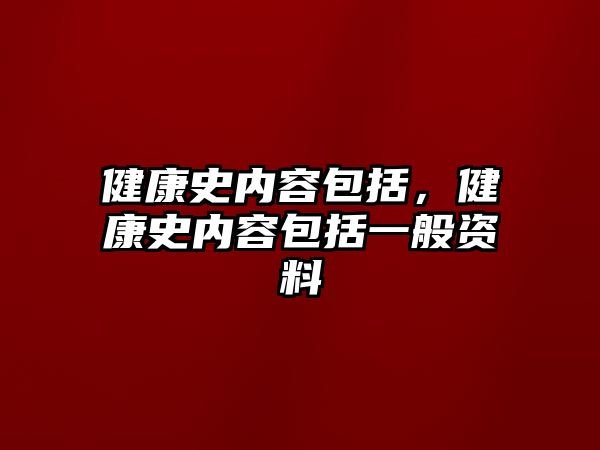 健康史內(nèi)容包括，健康史內(nèi)容包括一般資料