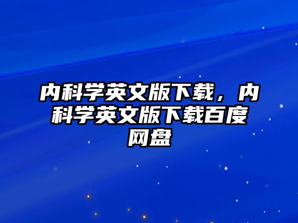 內(nèi)科學(xué)英文版下載，內(nèi)科學(xué)英文版下載百度網(wǎng)盤