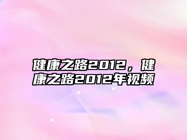 健康之路2012，健康之路2012年視頻