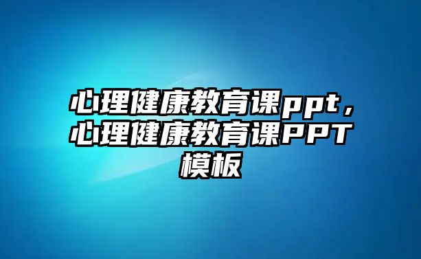 心理健康教育課ppt，心理健康教育課PPT模板