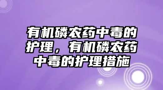 有機(jī)磷農(nóng)藥中毒的護(hù)理，有機(jī)磷農(nóng)藥中毒的護(hù)理措施