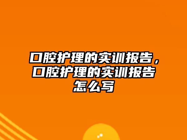 口腔護(hù)理的實(shí)訓(xùn)報告，口腔護(hù)理的實(shí)訓(xùn)報告怎么寫