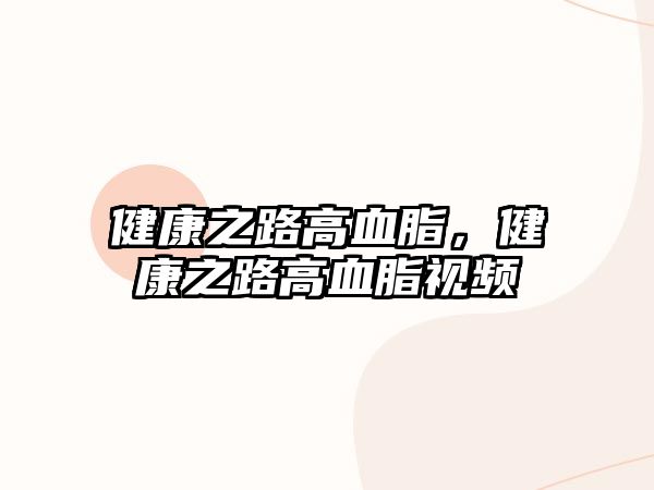 健康之路高血脂，健康之路高血脂視頻