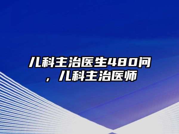 兒科主治醫(yī)生480問，兒科主治醫(yī)師