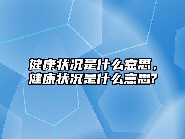 健康狀況是什么意思，健康狀況是什么意思?