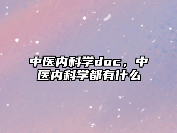 中醫(yī)內(nèi)科學(xué)doc，中醫(yī)內(nèi)科學(xué)都有什么