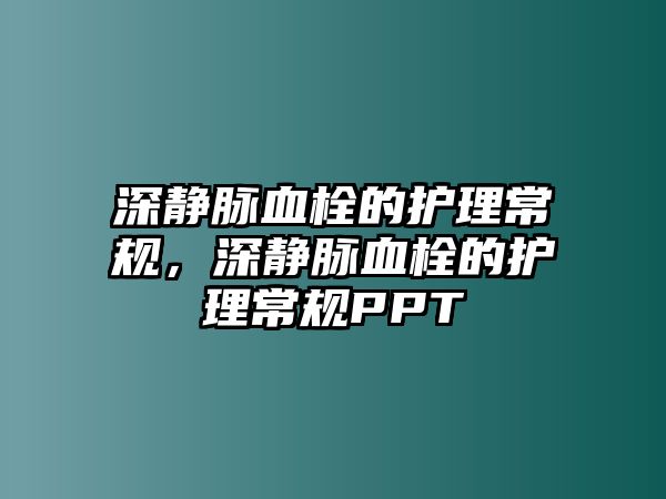 深靜脈血栓的護(hù)理常規(guī)，深靜脈血栓的護(hù)理常規(guī)PPT