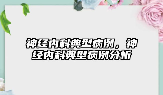 神經(jīng)內(nèi)科典型病例，神經(jīng)內(nèi)科典型病例分析