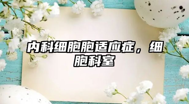 內(nèi)科細(xì)胞胞適應(yīng)癥，細(xì)胞科室