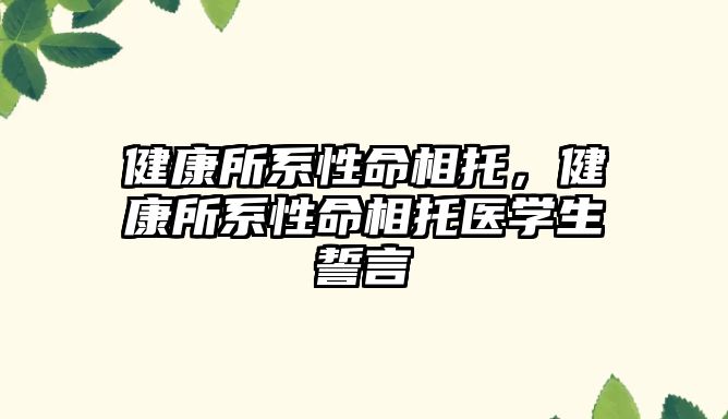 健康所系性命相托，健康所系性命相托醫(yī)學(xué)生誓言