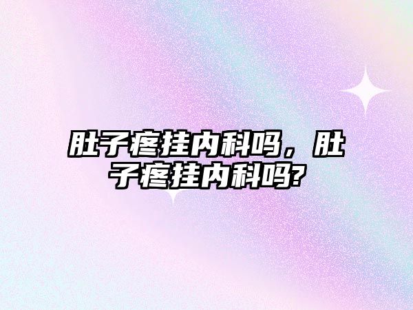 肚子疼掛內(nèi)科嗎，肚子疼掛內(nèi)科嗎?