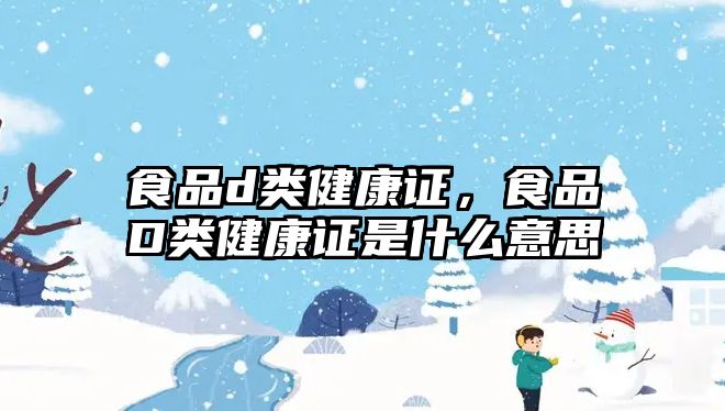 食品d類健康證，食品D類健康證是什么意思