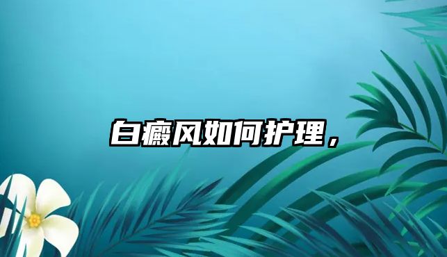 白癜風(fēng)如何護(hù)理，