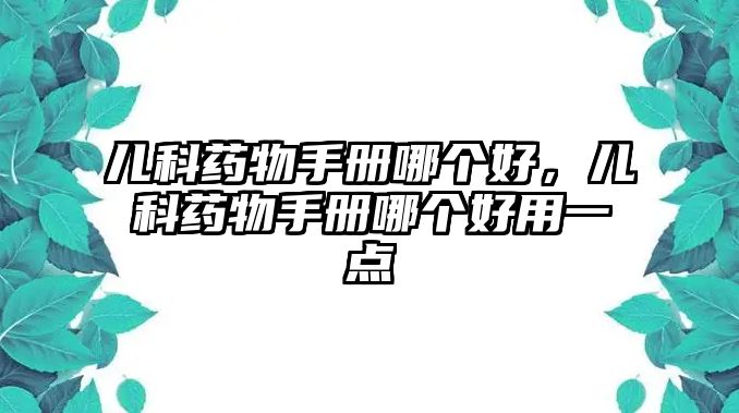 兒科藥物手冊(cè)哪個(gè)好，兒科藥物手冊(cè)哪個(gè)好用一點(diǎn)