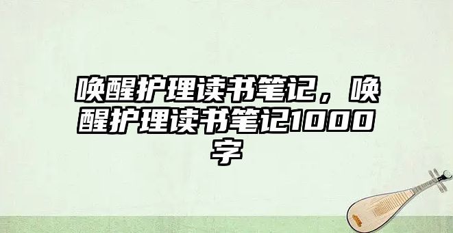 喚醒護(hù)理讀書筆記，喚醒護(hù)理讀書筆記1000字