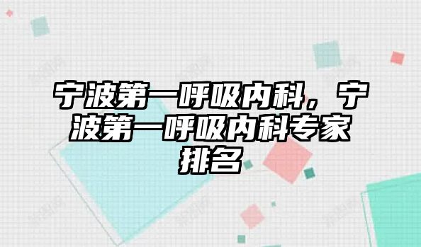 寧波第一呼吸內(nèi)科，寧波第一呼吸內(nèi)科專家排名