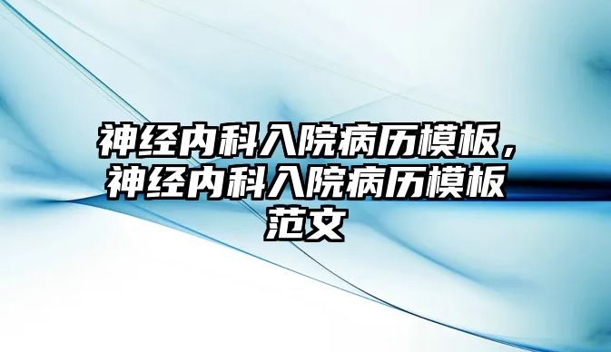 神經(jīng)內(nèi)科入院病歷模板，神經(jīng)內(nèi)科入院病歷模板范文