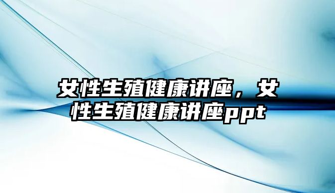 女性生殖健康講座，女性生殖健康講座ppt