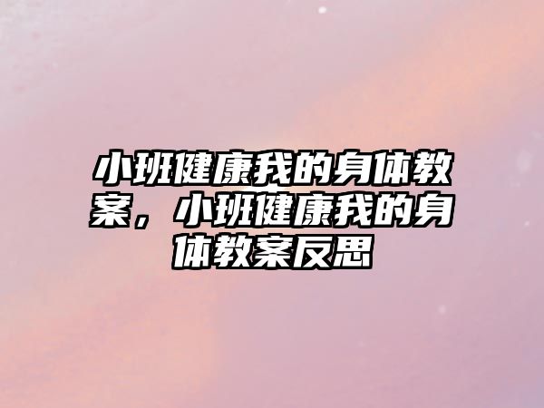 小班健康我的身體教案，小班健康我的身體教案反思