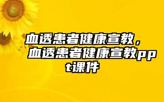 血透患者健康宣教，血透患者健康宣教ppt課件