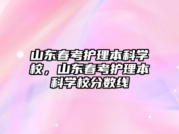 山東春考護理本科學校，山東春考護理本科學校分數線