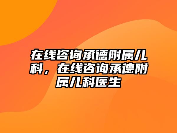 在線咨詢承德附屬兒科，在線咨詢承德附屬兒科醫(yī)生