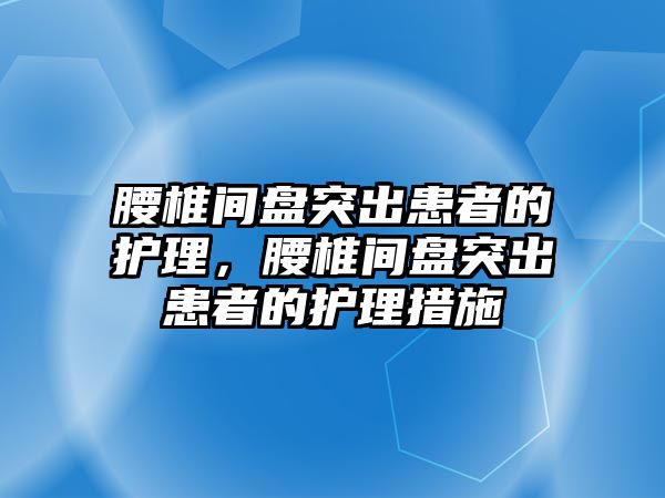 腰椎間盤突出患者的護理，腰椎間盤突出患者的護理措施