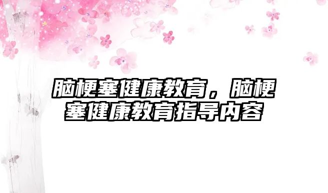 腦梗塞健康教育，腦梗塞健康教育指導(dǎo)內(nèi)容