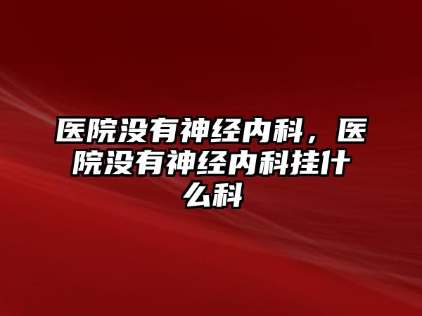 醫(yī)院沒有神經(jīng)內(nèi)科，醫(yī)院沒有神經(jīng)內(nèi)科掛什么科