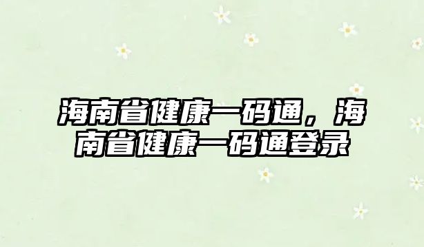 海南省健康一碼通，海南省健康一碼通登錄