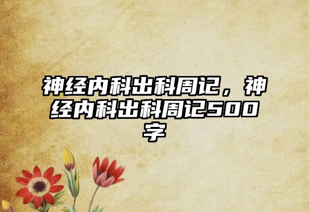 神經(jīng)內(nèi)科出科周記，神經(jīng)內(nèi)科出科周記500字