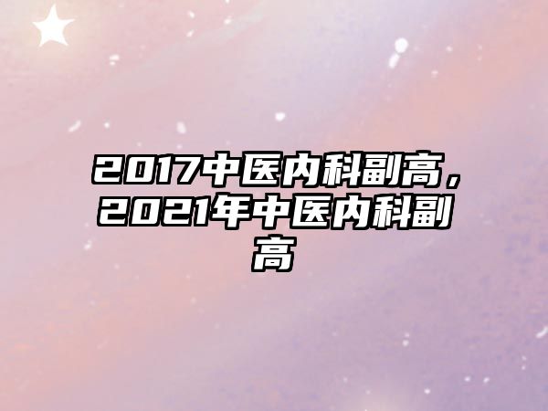 2017中醫(yī)內(nèi)科副高，2021年中醫(yī)內(nèi)科副高