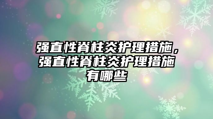 強直性脊柱炎護理措施，強直性脊柱炎護理措施有哪些