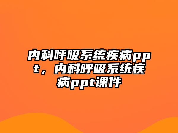 內(nèi)科呼吸系統(tǒng)疾病ppt，內(nèi)科呼吸系統(tǒng)疾病ppt課件