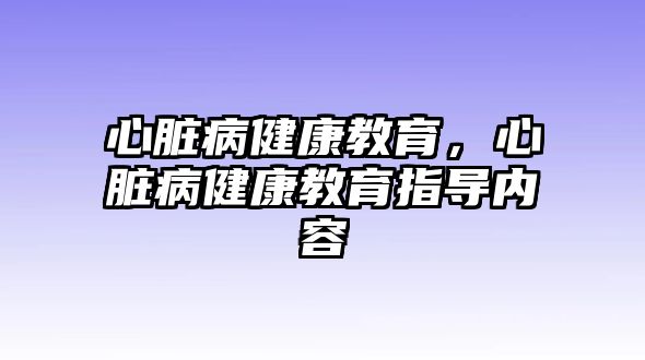 心臟病健康教育，心臟病健康教育指導(dǎo)內(nèi)容