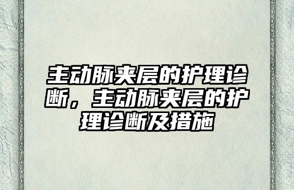 主動脈夾層的護(hù)理診斷，主動脈夾層的護(hù)理診斷及措施