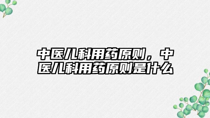 中醫(yī)兒科用藥原則，中醫(yī)兒科用藥原則是什么