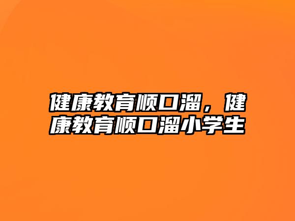 健康教育順口溜，健康教育順口溜小學(xué)生