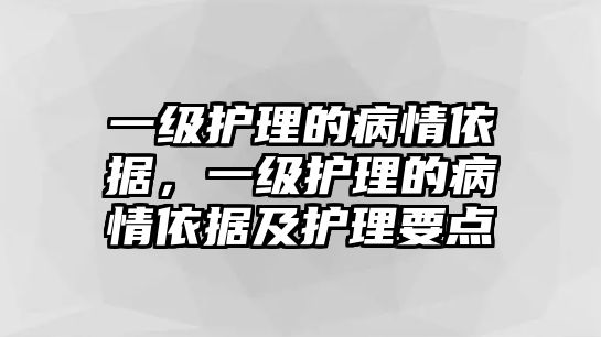 一級(jí)護(hù)理的病情依據(jù)，一級(jí)護(hù)理的病情依據(jù)及護(hù)理要點(diǎn)