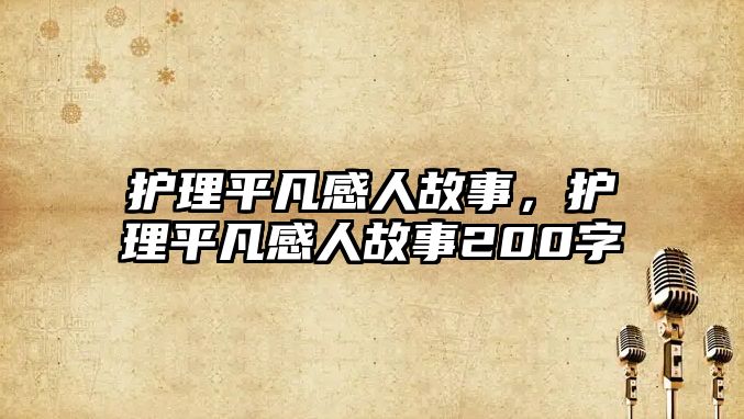 護(hù)理平凡感人故事，護(hù)理平凡感人故事200字