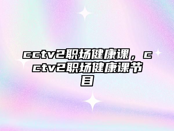 cctv2職場(chǎng)健康課，cctv2職場(chǎng)健康課節(jié)目