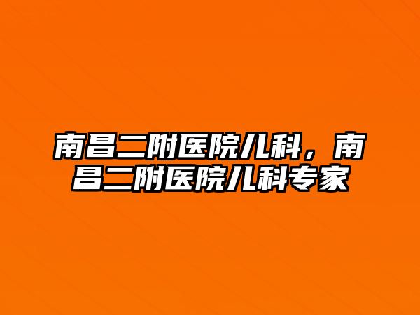 南昌二附醫(yī)院兒科，南昌二附醫(yī)院兒科專家